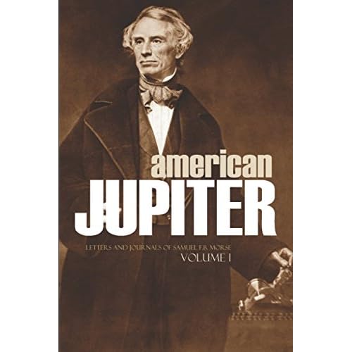 American Jupiter: Letters and Journals of Samuel F.B. Morse Volume I: Abridged, Annotated Paperback December 17, 2017