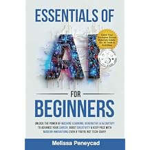 Essentials of AI for Beginners: Unlock the Power of Machine Learning, Generative AI & ChatGPT to Advance Your Career, Boost Creativity & Keep Pace with Modern Innovations even if youre not Tech-Savvy