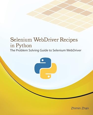 Selenium WebDriver Recipes in Python: The problem solving guide to Selenium WebDriver in Python (Test Recipes Series)