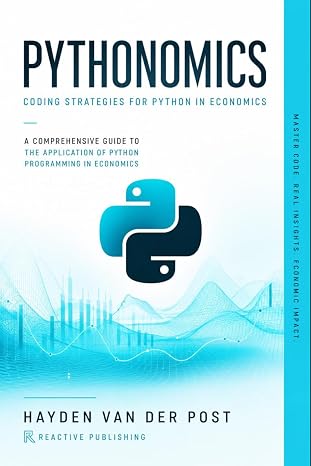 Pythonomics: coding strategies to python in economics: A Comprehensive guide to the application of python programming in economics
