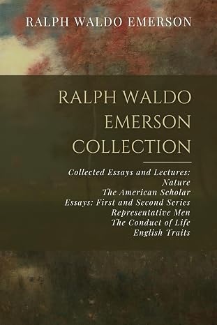 Ralph Waldo Emerson Collection: Collected Essays and Lectures: Nature, The American Scholar, Essays: First and Second Series, Representative Men, The Conduct of Life, English Traits