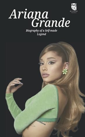 Ariana Grande: Biography of a Self-Made Legend (Hollywood Biographies)
