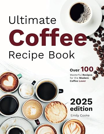 Ultimate Coffee Recipe Book: Over 100+ Masterful Recipes for the Modern Coffee Lover | Full Color Edition
