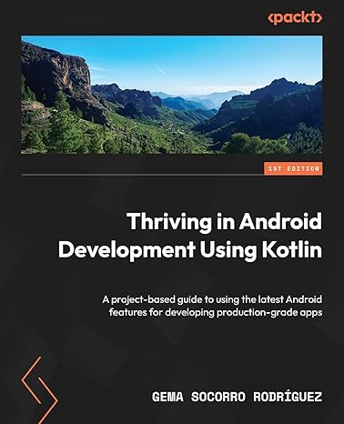 Thriving in Android Development Using Kotlin: A project-based guide to using the latest Android features for developing production-grade apps
