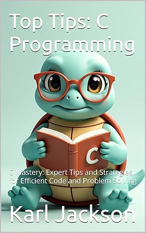 Top Tips: C Programming : C Mastery: Expert Tips and Strategies for Efficient Code and Problem Solving (Top Tips Coding: Master General Programming ..... C, Rust, C++, Golang, Perl, Swift & More)