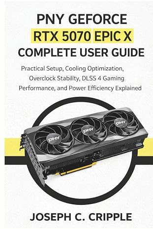 PNY GeForce RTX 5070 Epic X Complete User Guide: Practical Setup, Cooling Optimization, Overclock Stability, DLSS 4 Gaming Performance, and Power Efficiency Explained