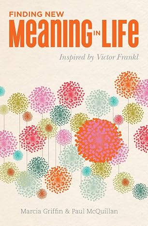 Finding New Meaning in Life: Inspired by Victor Frankl
