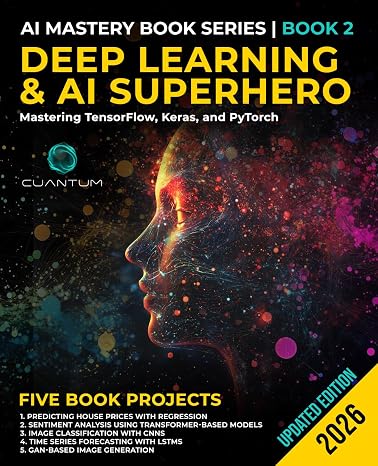 Deep Learning and AI Superhero: Mastering TensorFlow, Keras, and PyTorch: Advanced Machine Learning and AI, Neural Networks, and Real-World Projects (Mastering the AI Revolution)