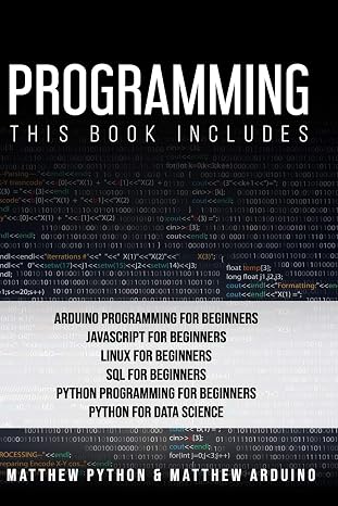 Programming: This book includes: Arduino Programming for Beginners; JavaScript for Beginners; Linux for Beginners; SQL for Beginners; Python Programming for Beginners; Python for Data Science.