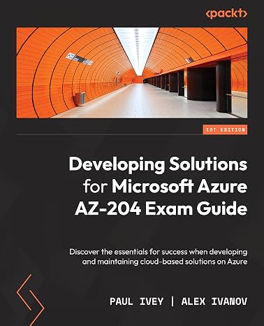 Developing Solutions for Microsoft Azure AZ-204 Exam Guide: Discover the essentials for success when developing and maintaining cloud-based solutions on Azure